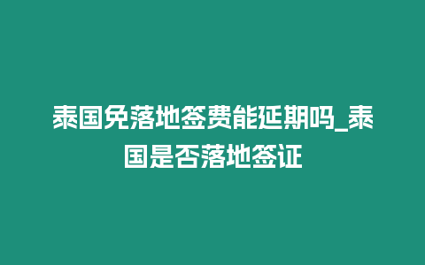 泰國免落地簽費能延期嗎_泰國是否落地簽證