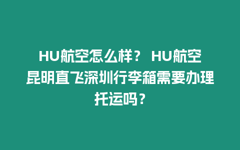 HU航空怎么樣？ HU航空昆明直飛深圳行李箱需要辦理托運嗎？