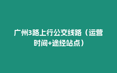 廣州3路上行公交線路（運營時間+途經站點）