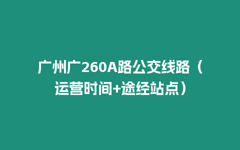 廣州廣260A路公交線路（運(yùn)營(yíng)時(shí)間+途經(jīng)站點(diǎn)）