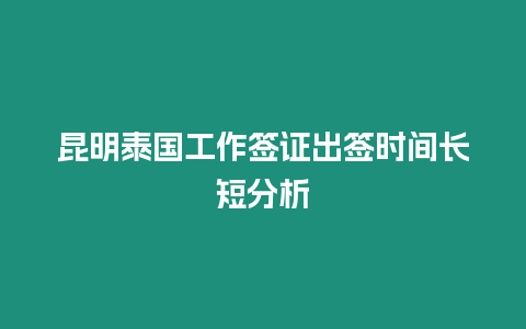 昆明泰國工作簽證出簽時間長短分析