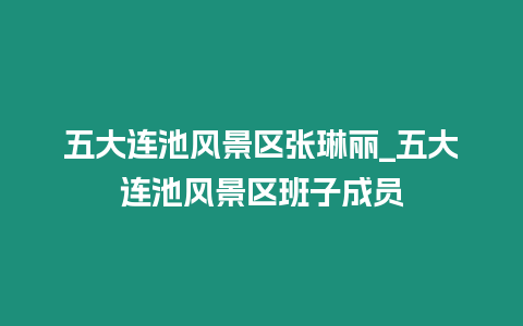 五大連池風景區張琳麗_五大連池風景區班子成員