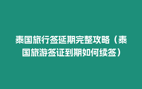 泰國旅行簽延期完整攻略（泰國旅游簽證到期如何續簽）