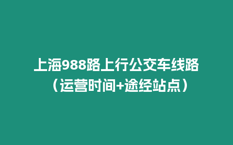 上海988路上行公交車線路（運營時間+途經(jīng)站點）