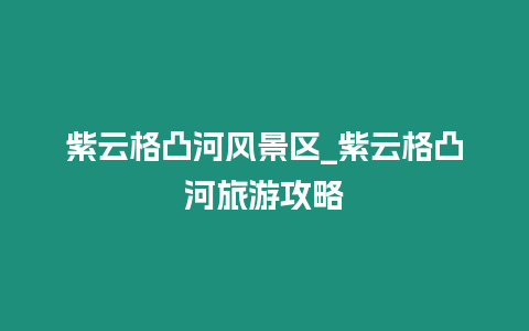 紫云格凸河風景區_紫云格凸河旅游攻略