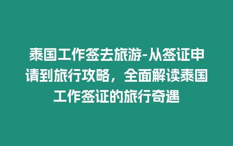 泰國工作簽去旅游-從簽證申請到旅行攻略，全面解讀泰國工作簽證的旅行奇遇