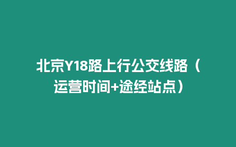 北京Y18路上行公交線路（運營時間+途經(jīng)站點）