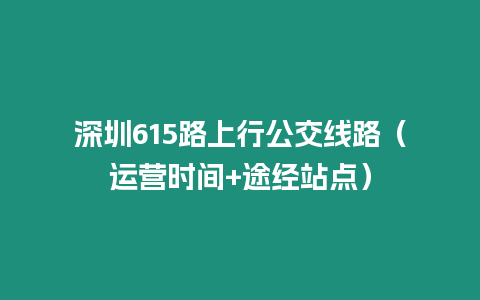 深圳615路上行公交線路（運營時間+途經站點）