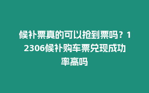 候補票真的可以搶到票嗎？12306候補購車票兌現成功率高嗎