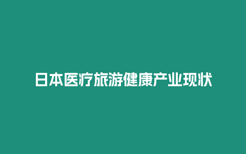 日本醫(yī)療旅游健康產(chǎn)業(yè)現(xiàn)狀