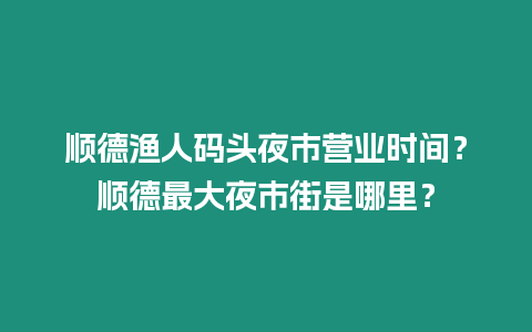 順德漁人碼頭夜市營業時間？順德最大夜市街是哪里？