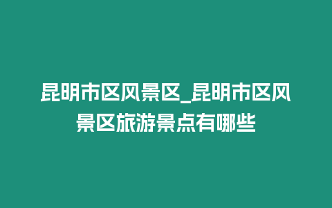 昆明市區風景區_昆明市區風景區旅游景點有哪些