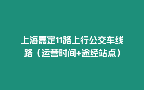 上海嘉定11路上行公交車線路（運營時間+途經站點）