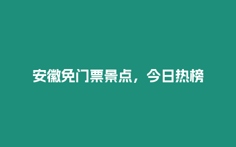 安徽免門票景點，今日熱榜