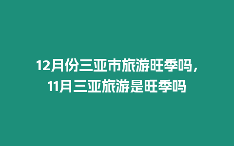 12月份三亞市旅游旺季嗎，11月三亞旅游是旺季嗎