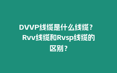 DVVP線纜是什么線纜？ Rvv線纜和Rvsp線纜的區(qū)別？