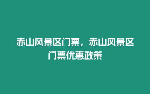 赤山風景區門票，赤山風景區門票優惠政策