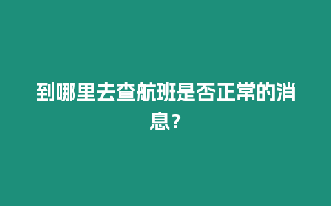 到哪里去查航班是否正常的消息？