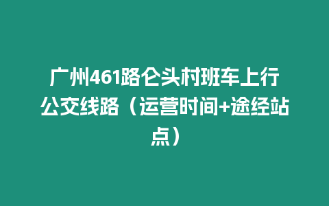 廣州461路侖頭村班車上行公交線路（運營時間+途經站點）