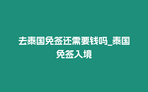 去泰國免簽還需要錢嗎_泰國免簽入境