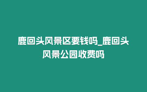 鹿回頭風景區要錢嗎_鹿回頭風景公園收費嗎