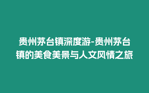 貴州茅臺(tái)鎮(zhèn)深度游-貴州茅臺(tái)鎮(zhèn)的美食美景與人文風(fēng)情之旅