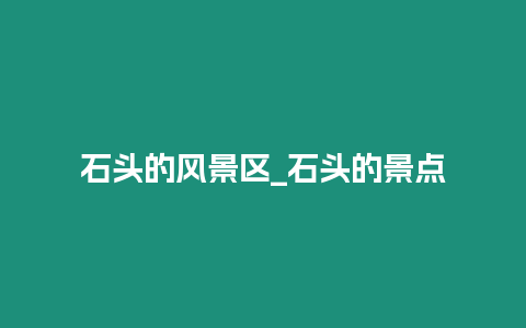 石頭的風景區_石頭的景點