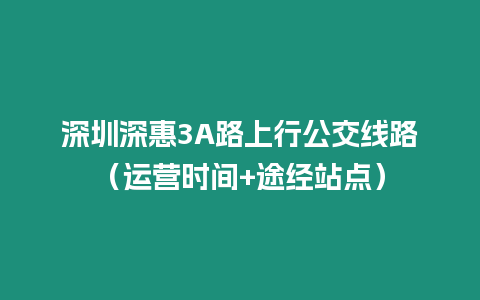 深圳深惠3A路上行公交線路（運營時間+途經站點）