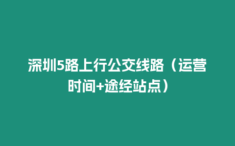 深圳5路上行公交線路（運營時間+途經站點）