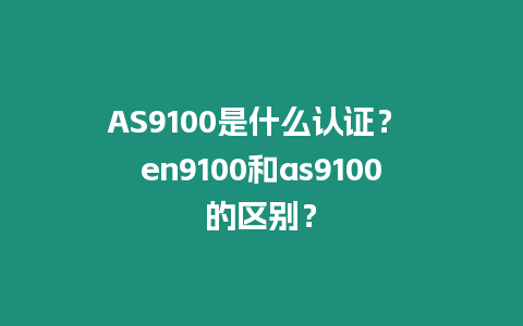 AS9100是什么認證？ en9100和as9100的區別？