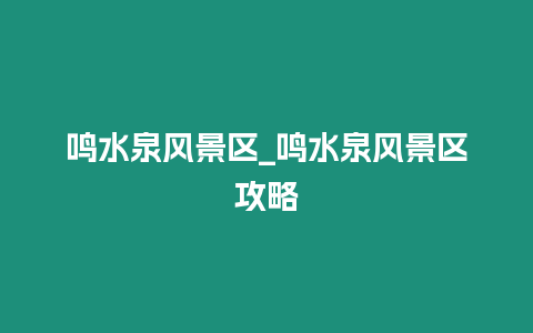 鳴水泉風景區_鳴水泉風景區攻略