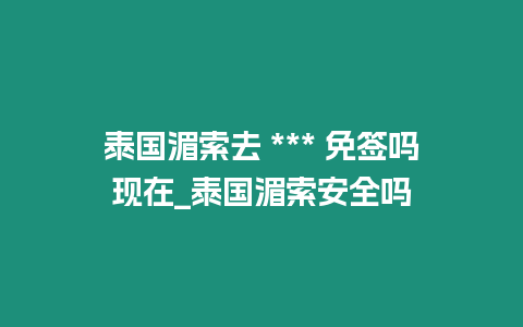 泰國湄索去 *** 免簽嗎現在_泰國湄索安全嗎