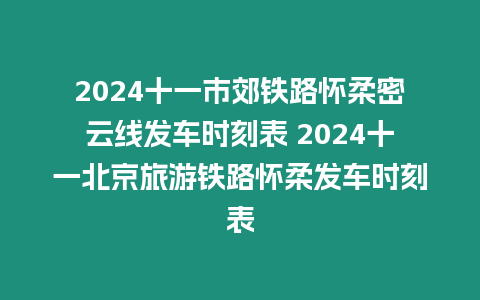 2024十一市郊鐵路懷柔密云線發(fā)車時刻表 2024十一北京旅游鐵路懷柔發(fā)車時刻表