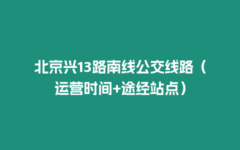 北京興13路南線公交線路（運(yùn)營(yíng)時(shí)間+途經(jīng)站點(diǎn)）