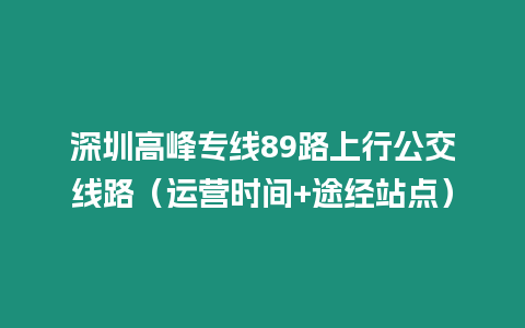 深圳高峰專線89路上行公交線路（運營時間+途經站點）