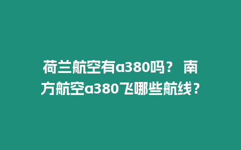 荷蘭航空有a380嗎？ 南方航空a380飛哪些航線？