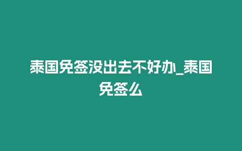 泰國免簽沒出去不好辦_泰國免簽么