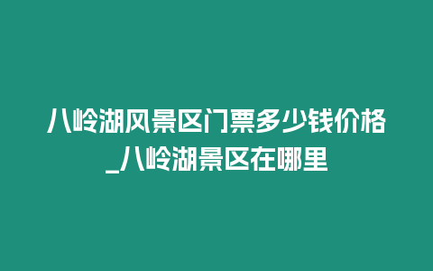 八嶺湖風景區門票多少錢價格_八嶺湖景區在哪里