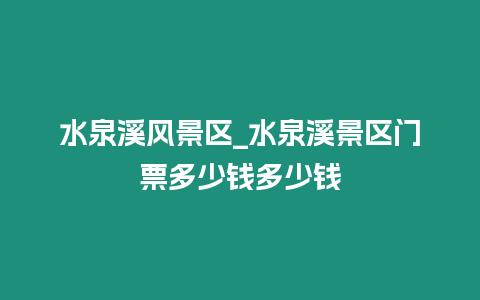 水泉溪風(fēng)景區(qū)_水泉溪景區(qū)門票多少錢多少錢