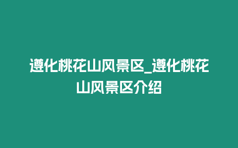 遵化桃花山風(fēng)景區(qū)_遵化桃花山風(fēng)景區(qū)介紹