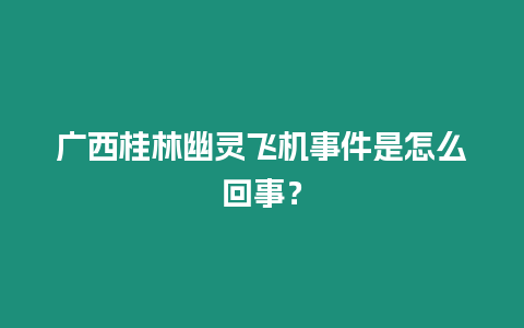 廣西桂林幽靈飛機事件是怎么回事？