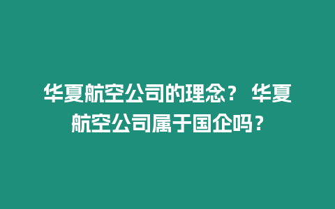 華夏航空公司的理念？ 華夏航空公司屬于國企嗎？