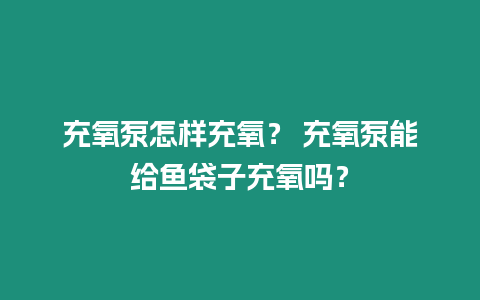 充氧泵怎樣充氧？ 充氧泵能給魚袋子充氧嗎？