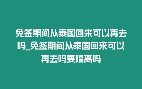 免簽期間從泰國(guó)回來(lái)可以再去嗎_免簽期間從泰國(guó)回來(lái)可以再去嗎要隔離嗎