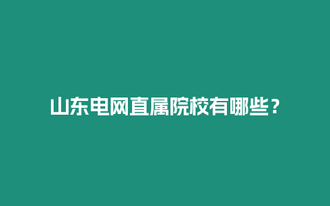 山東電網直屬院校有哪些？