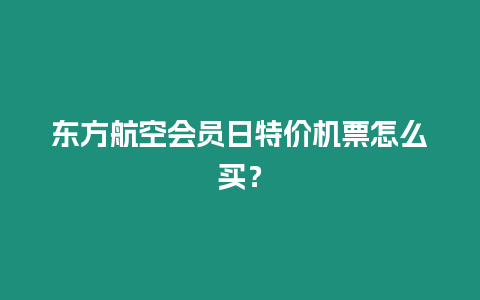 東方航空會員日特價機票怎么買？