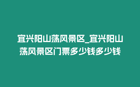 宜興陽山蕩風景區_宜興陽山蕩風景區門票多少錢多少錢