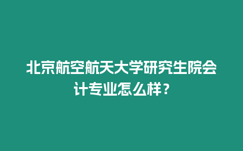 北京航空航天大學(xué)研究生院會計(jì)專業(yè)怎么樣？