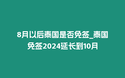 8月以后泰國是否免簽_泰國免簽2024延長到10月