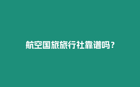 航空國旅旅行社靠譜嗎？